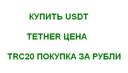 USDT ЦЕНА ПОКУПКА TETHER TRC20 ЗА РУБЛИ ОБМЕН